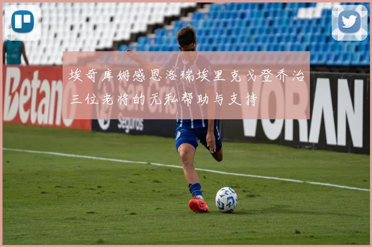 埃奇库姆感恩洛瑞埃里克戈登乔治三位老将的无私帮助与支持