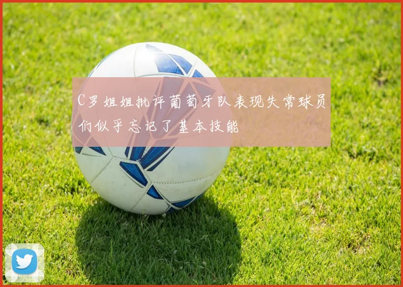 C罗姐姐批评葡萄牙队表现失常球员们似乎忘记了基本技能