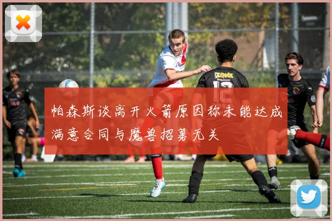 帕森斯谈离开火箭原因称未能达成满意合同与魔兽招募无关