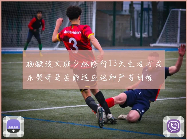 杨毅谈文班少林修行13天生活方式东契奇是否能适应这种严苛训练