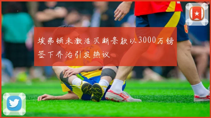 埃弗顿未激活买断条款以3000万镑签下乔治引发热议