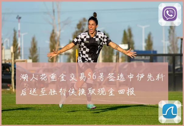 湖人花重金交易56号签选中伊先科后送至独行侠换取现金回报