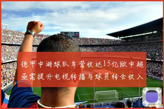 德甲中游球队年营收达15亿欧中超亟需提升电视转播与球员转会收入