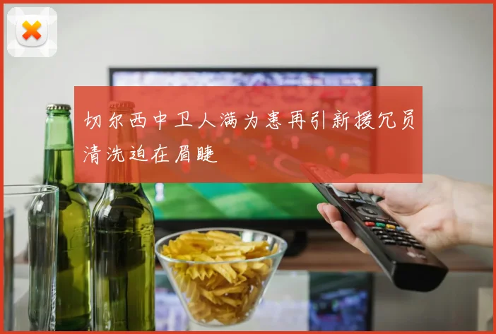 切尔西中卫人满为患再引新援冗员清洗迫在眉睫