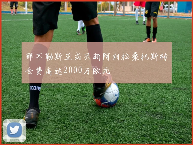那不勒斯正式买断阿利松桑托斯转会费高达2000万欧元
