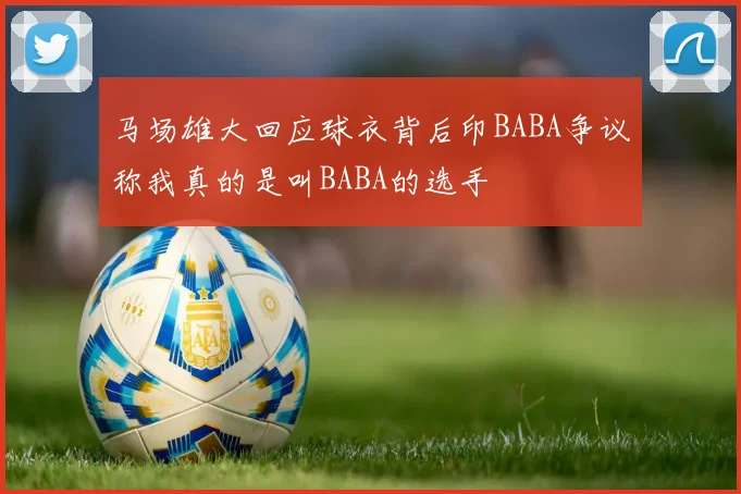 马场雄大回应球衣背后印BABA争议称我真的是叫BABA的选手