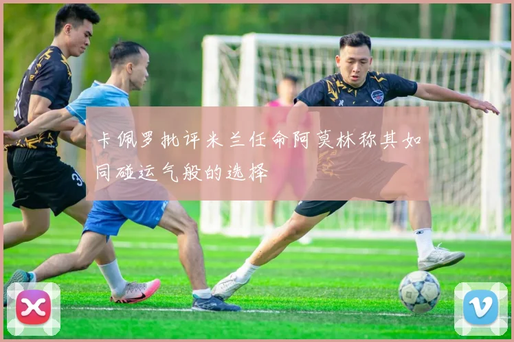 卡佩罗批评米兰任命阿莫林称其如同碰运气般的选择