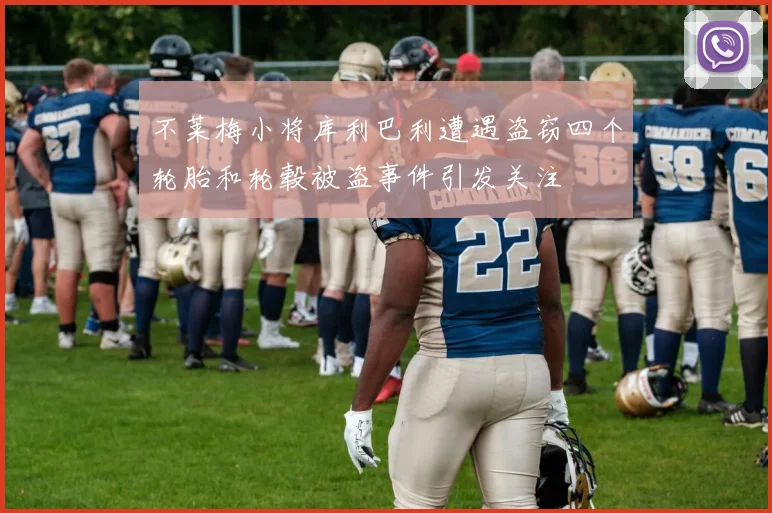 不莱梅小将库利巴利遭遇盗窃四个轮胎和轮毂被盗事件引发关注