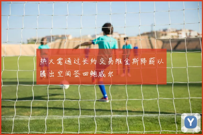 热火需通过长约交易维金斯降薪以腾出空间签回鲍威尔