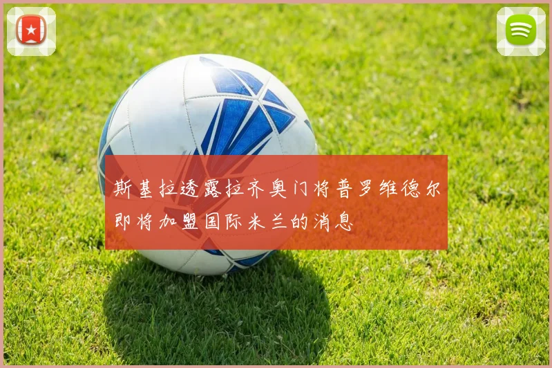 斯基拉透露拉齐奥门将普罗维德尔即将加盟国际米兰的消息